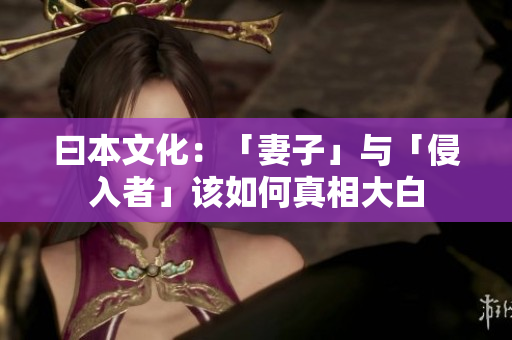 曰本文化：「妻子」与「侵入者」该如何真相大白