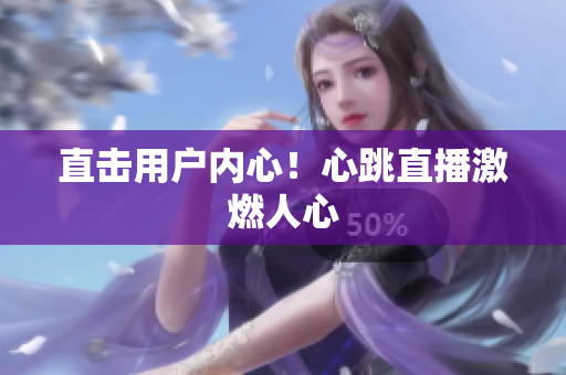 直击用户内心！心跳直播激燃人心