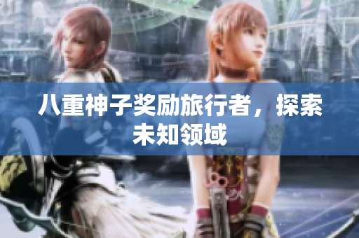 八重神子奖励旅行者，探索未知领域