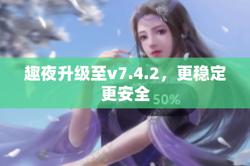 趣夜升级至v7.4.2，更稳定更安全