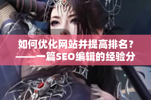 如何优化网站并提高排名？——一篇SEO编辑的经验分享