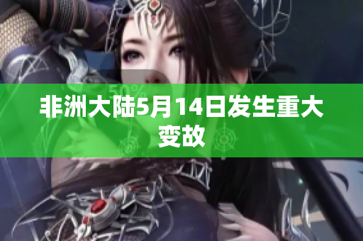 非洲大陆5月14日发生重大变故