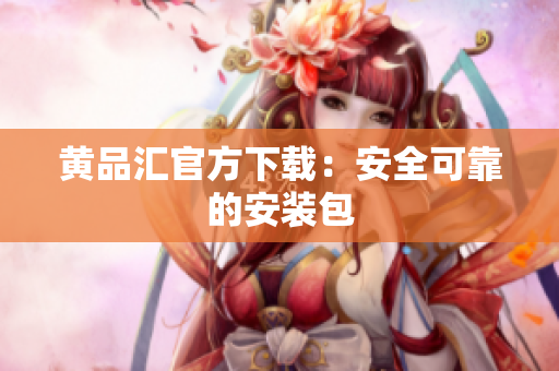 黄品汇官方下载：安全可靠的安装包