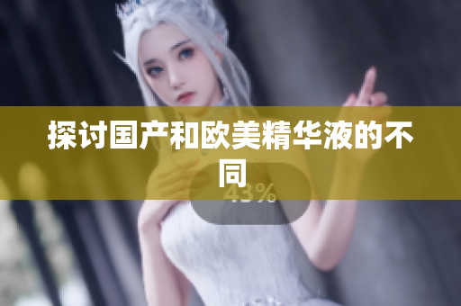 探讨国产和欧美精华液的不同