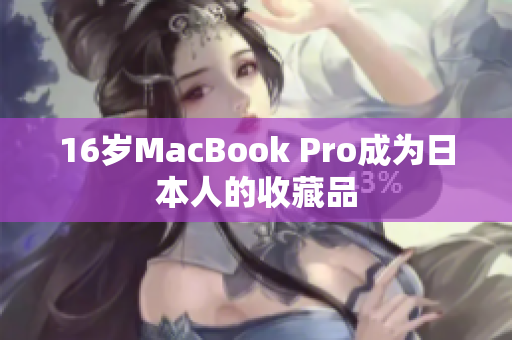 16岁MacBook Pro成为日本人的收藏品