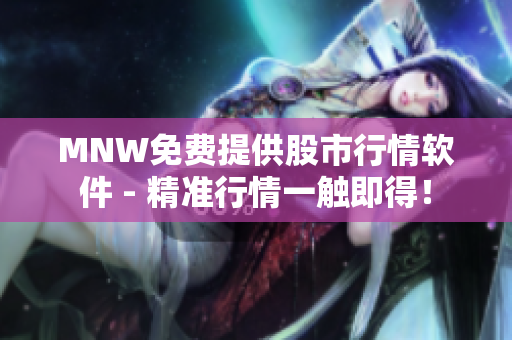 MNW免费提供股市行情软件 - 精准行情一触即得！