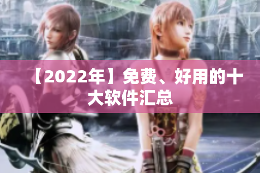 【2022年】免费、好用的十大软件汇总