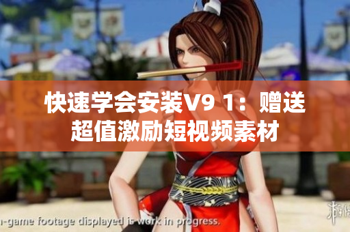 快速学会安装V9 1：赠送超值激励短视频素材