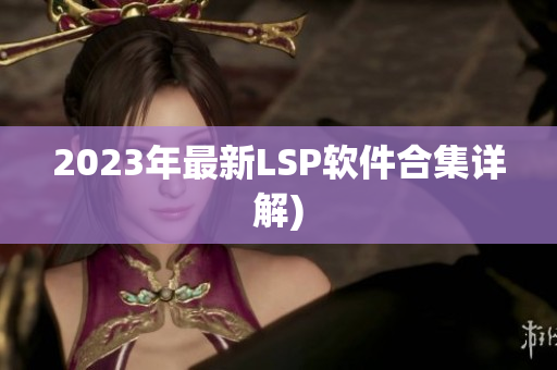 2023年最新LSP软件合集详解)