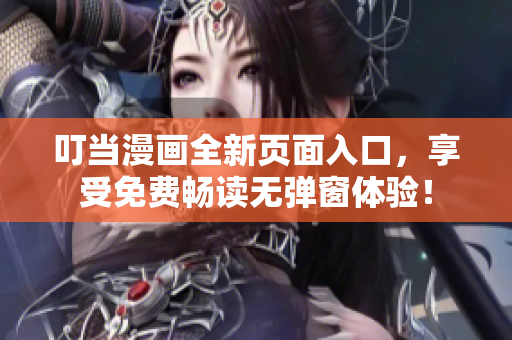 叮当漫画全新页面入口，享受免费畅读无弹窗体验！