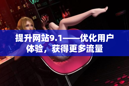 提升网站9.1——优化用户体验，获得更多流量