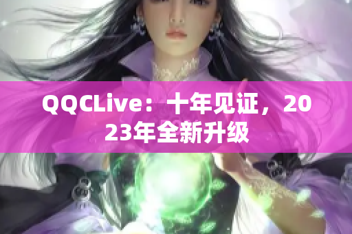 QQCLive：十年见证，2023年全新升级