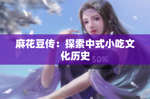 麻花豆传：探索中式小吃文化历史