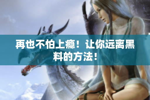 再也不怕上瘾！让你远离黑料的方法！