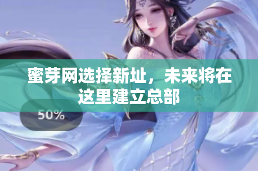 蜜芽网选择新址，未来将在这里建立总部