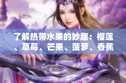了解热带水果的妙趣：榴莲、草莓、芒果、菠萝、香蕉