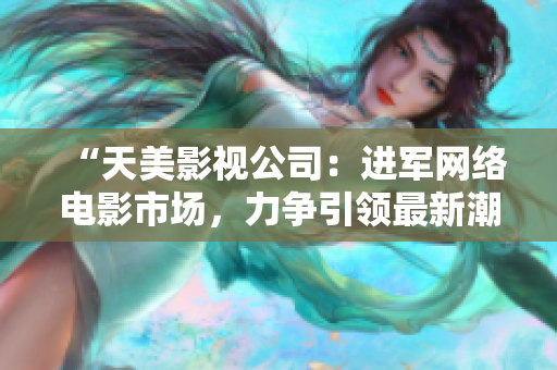 “天美影视公司：进军网络电影市场，力争引领最新潮流”