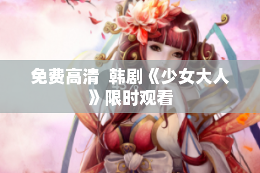 免费高清  韩剧《少女大人》限时观看