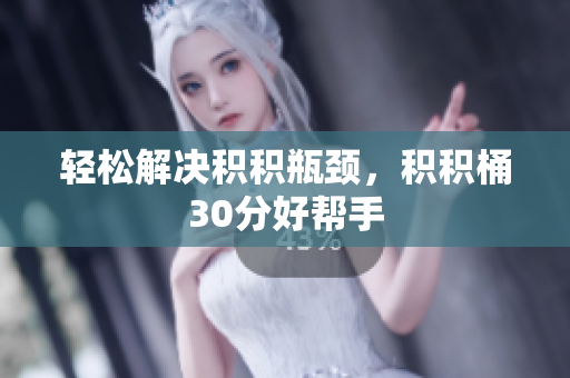 轻松解决积积瓶颈，积积桶30分好帮手