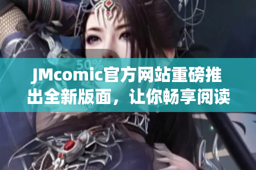 JMcomic官方网站重磅推出全新版面，让你畅享阅读体验