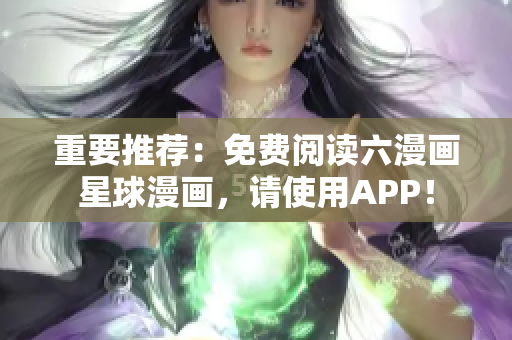 重要推荐：免费阅读六漫画星球漫画，请使用APP！