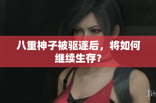 八重神子被驱逐后，将如何继续生存？
