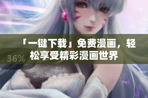 「一键下载」免费漫画，轻松享受精彩漫画世界