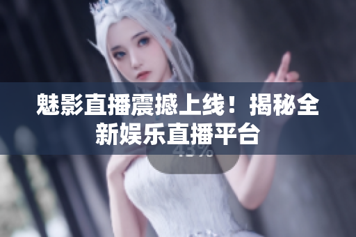 魅影直播震撼上线！揭秘全新娱乐直播平台
