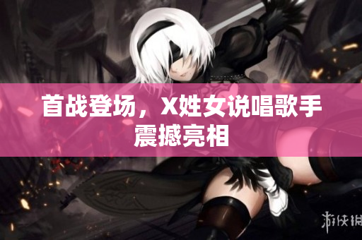 首战登场，X姓女说唱歌手震撼亮相