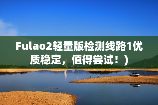 Fulao2轻量版检测线路1优质稳定，值得尝试！)