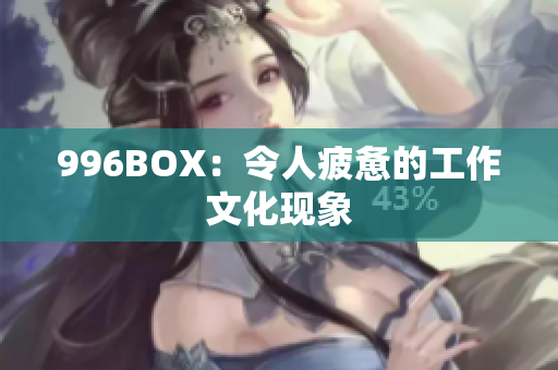996BOX：令人疲惫的工作文化现象