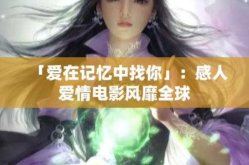 「爱在记忆中找你」：感人爱情电影风靡全球