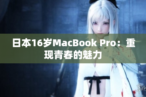 日本16岁MacBook Pro：重现青春的魅力