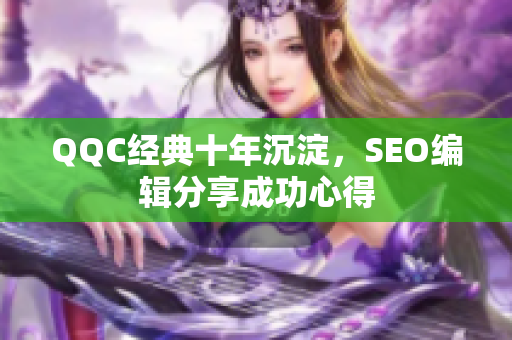 QQC经典十年沉淀，SEO编辑分享成功心得