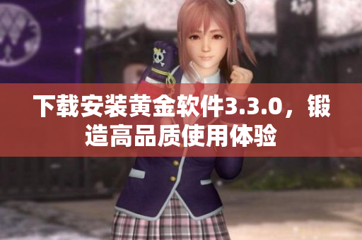 下载安装黄金软件3.3.0，锻造高品质使用体验