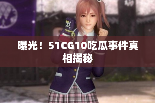 曝光！51CG10吃瓜事件真相揭秘