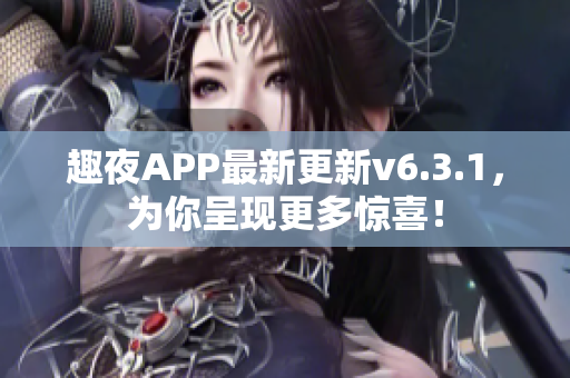 趣夜APP最新更新v6.3.1，为你呈现更多惊喜！