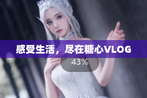 感受生活，尽在糖心VLOG