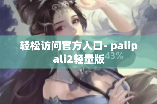 轻松访问官方入口- palipali2轻量版