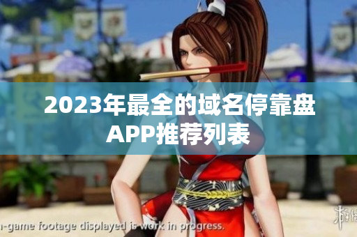 2023年最全的域名停靠盘APP推荐列表