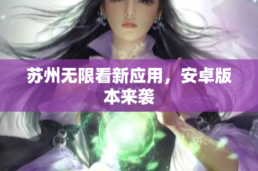 苏州无限看新应用，安卓版本来袭