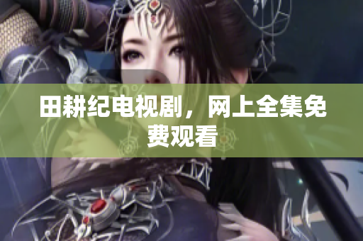 田耕纪电视剧，网上全集免费观看