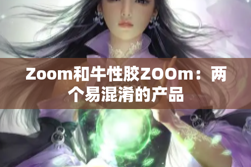 Zoom和牛性胶ZOOm：两个易混淆的产品