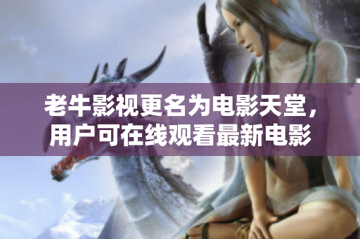 老牛影视更名为电影天堂，用户可在线观看最新电影