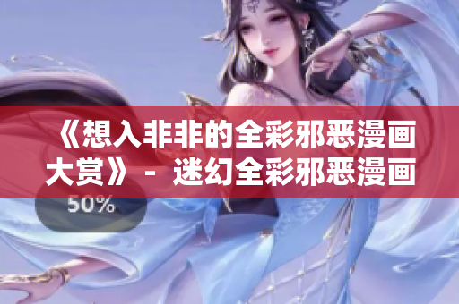 《想入非非的全彩邪恶漫画大赏》 -  迷幻全彩邪恶漫画揭秘大盘点