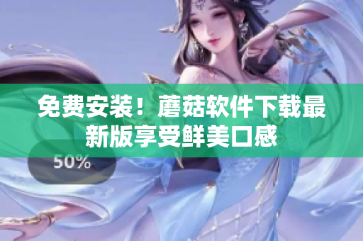 免费安装！蘑菇软件下载最新版享受鲜美口感