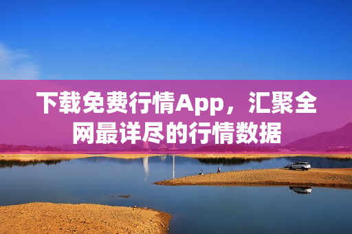 下载免费行情App，汇聚全网最详尽的行情数据