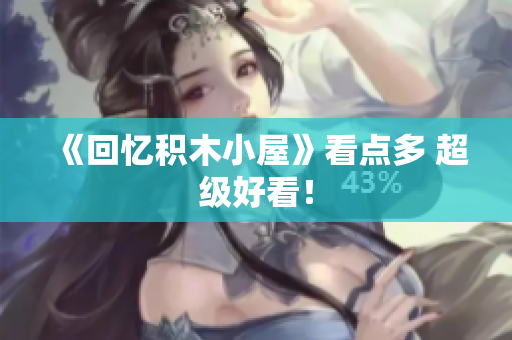 《回忆积木小屋》看点多 超级好看！