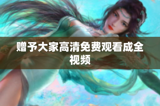 赠予大家高清免费观看成全视频