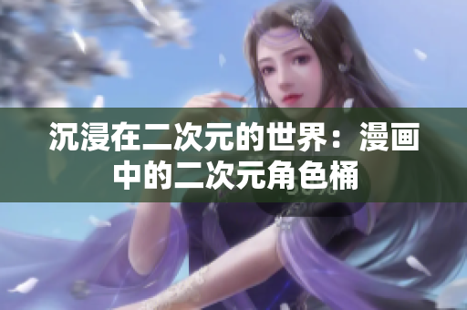 沉浸在二次元的世界：漫画中的二次元角色桶